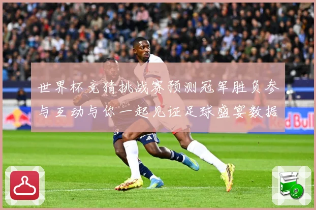 世界杯竞猜挑战赛预测冠军胜负参与互动与你一起见证足球盛宴数据研判：最新赛事动态与深度分析
