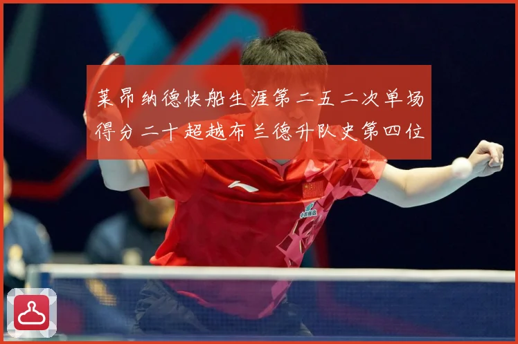 莱昂纳德快船生涯第二五二次单场得分二十超越布兰德升队史第四位赛场复盘：最新赛事动态与深度分析