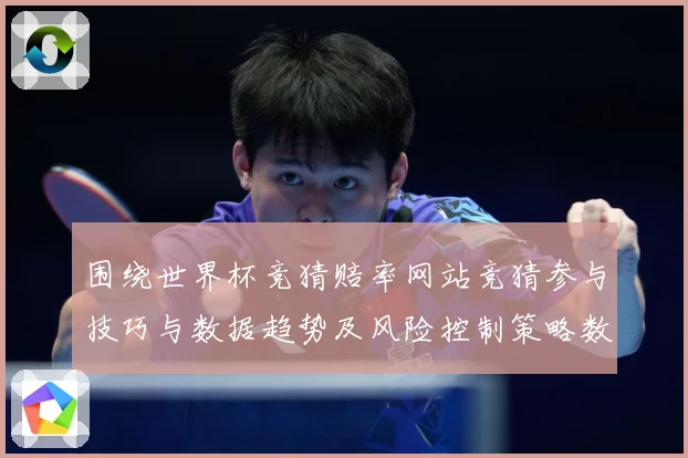 围绕世界杯竞猜赔率网站竞猜参与技巧与数据趋势及风险控制策略数据研判：最新赛事动态与深度分析