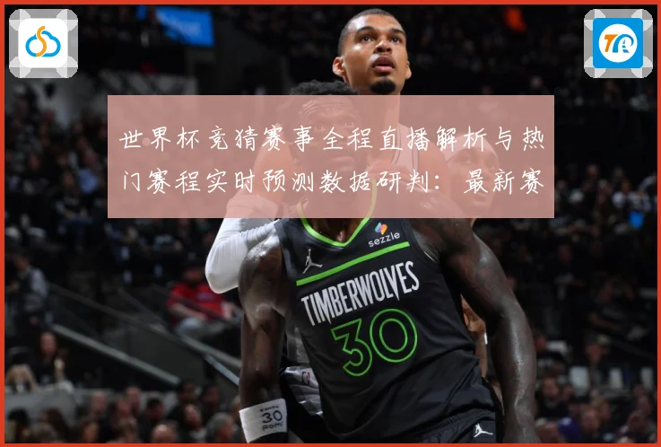 世界杯竞猜赛事全程直播解析与热门赛程实时预测数据研判：最新赛事动态与深度分析