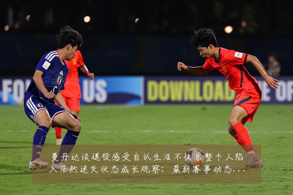 曼丹达谈退役感受自认生活不快乐整个人陷入茫然迷失状态成长观察：最新赛事动态与深度分析