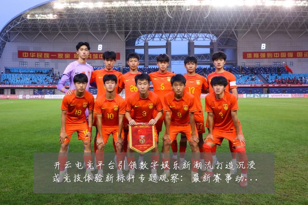 开云电竞平台引领数字娱乐新潮流打造沉浸式竞技体验新标杆专题观察：最新赛事动态与深度分析