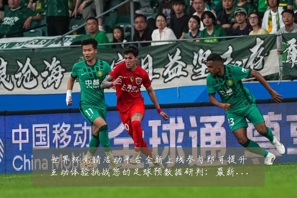 世界杯竞猜活动平台全新上线参与即可提升互动体验挑战您的足球预数据研判：最新赛事动态与深度分析