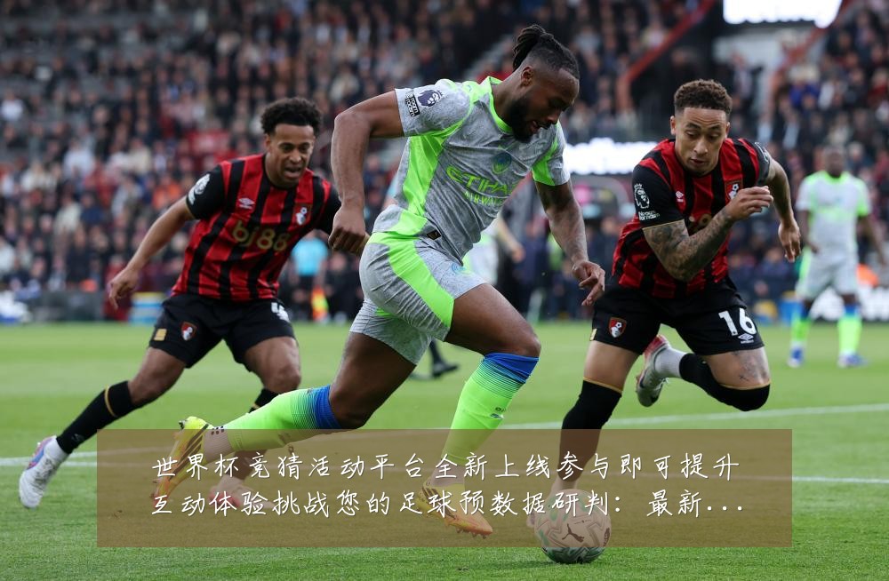 世界杯竞猜活动平台全新上线参与即可提升互动体验挑战您的足球预数据研判：最新赛事动态与深度分析